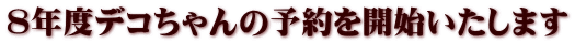 8年度デコちゃんの予約を開始いたします