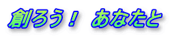 創ろう！ あなたと